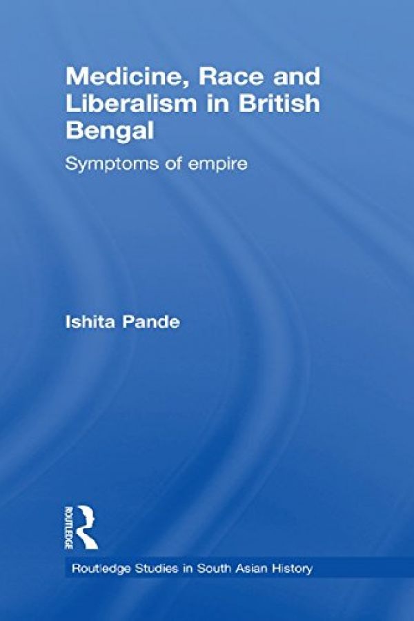 Medicine, Race and Liberalism in British Bengal: Symptoms of Empire