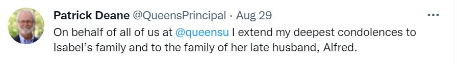 Tweet from Principal Patrick Deane: "On behalf of all of us @queensu I extend my deepest condolences to Isabel's family and to the family of her late husband, Alfred."