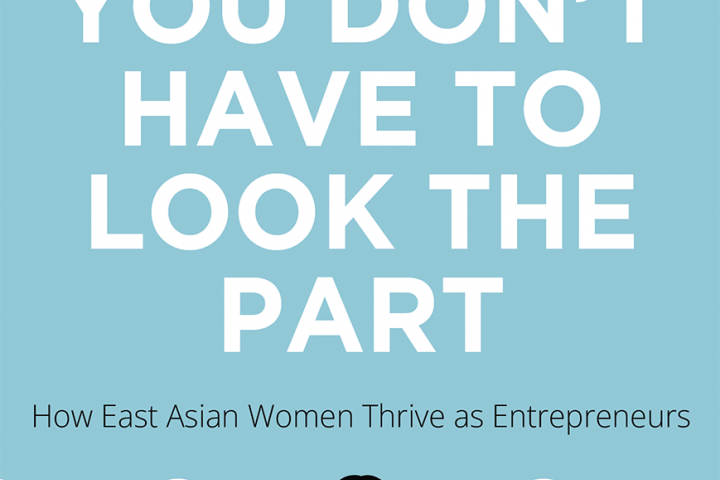 You Don't Have to Look the Part: How East Asian Women Thrive as Entrepreneurs. Winnie Wong.