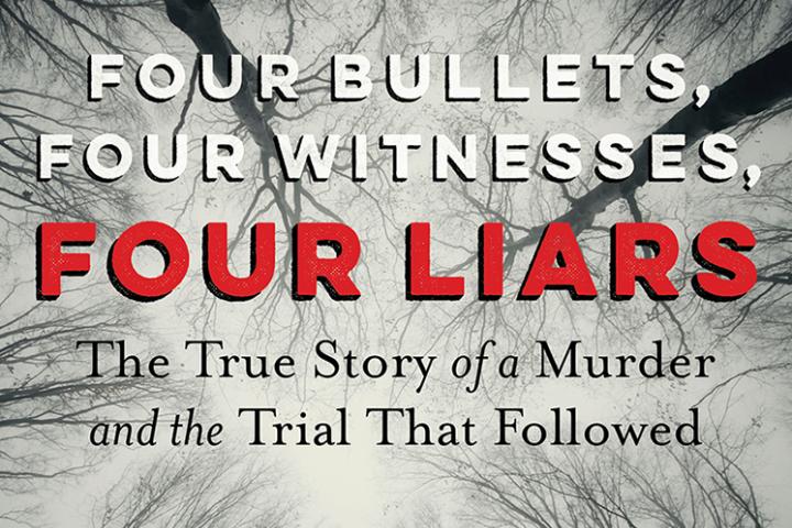 Four Bullets, Four Witnesses, Four Liars: The True Story of a Murder and the Trial that Followed