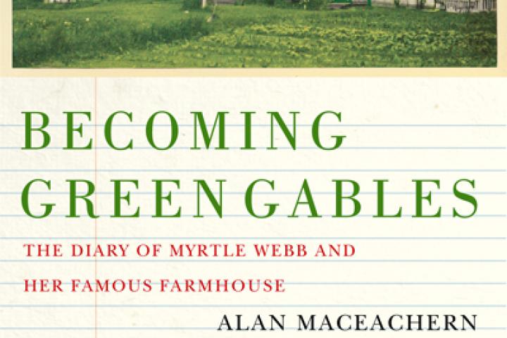 Cover of Becoming Green Gables, The Diary of Myrtle Webb and her famous farmhouse. Alan Maceachern
