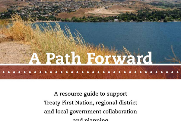 A Path Forward: A Resource Guide to Support Treaty First Nation, Regional District and Local Government Collaboration and Planning