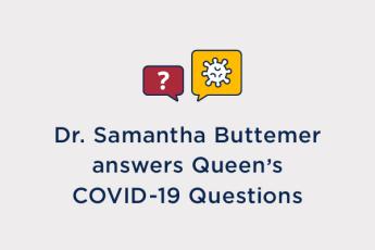 Graphic displaying the words Dr. Samantha Buttemer answers Queen's COVID-19 Questions