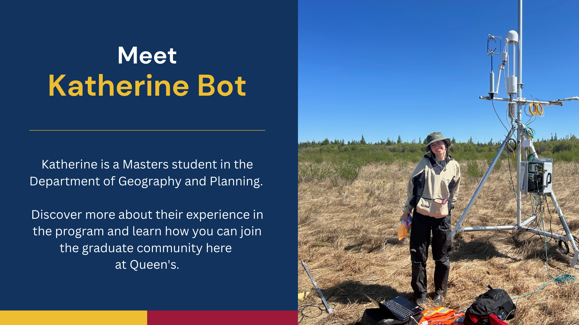 Meet Katherine Bot. Katherine is a Masters students in the Department of Geography and Planning. Discover more about their experience in the program and learn how you can join the graduate community here at Queen's.