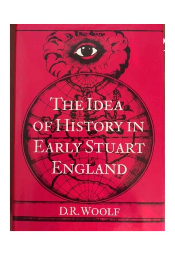 The Idea of History in Early Stuart England: Erudition, Ideology and the "Light of Truth" from the Accession of James I to the Civil War