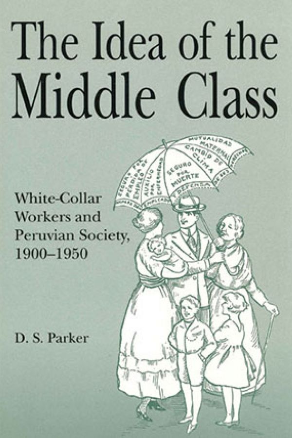 The Idea of the Middle Class: White-Collar Workers and Peruvian Society, 1900-1950