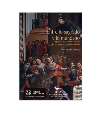 Entre lo sagrado y lo mundano: el recogimiento en el Lima colonial.