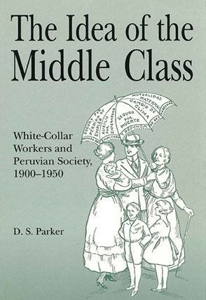 The Idea of the Middle Class: White-Collar Workers and Peruvian Society, 1900-1950