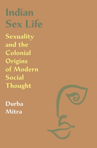 Indian Sex Life: Sexuality and the Colonial Origins of Modern Social Thought
