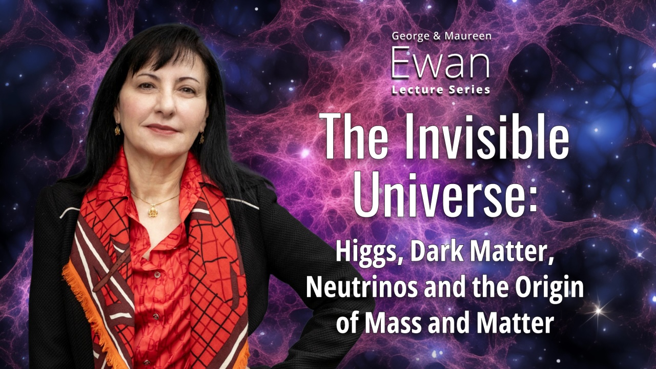 Ewan lecture titled, The Invisible Universe: Higgs, dark matter, neutrinos and the origin of mass and matter