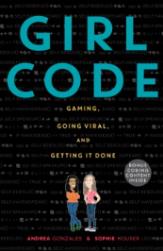 Girl Code: Gaming, Going Viral, and Getting it Done, by Andrea Gonzales & Sophie Houser