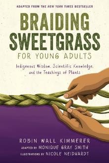 Braiding Sweetgrass for Young Adults: Indigenous Wisdom, Scientific Knowledge, and the Teachings of Plants by Robin Wall Kimmerer; adapted by Monique Gray Smith; Nicole Neidhardt (ill.)